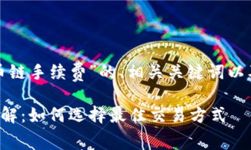 以下是关于“tp钱包货币链手续费”的、相关关键词以及之后的问题详细介绍：

TP钱包货币链手续费详解：如何选择最佳交易方式