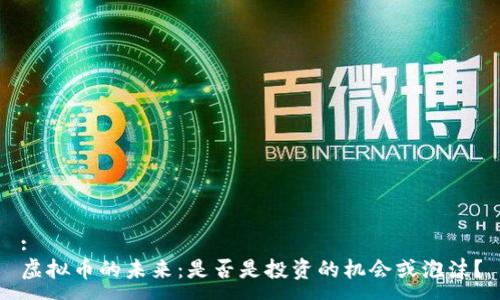 :
虚拟币的未来：是否是投资的机会或泡沫？