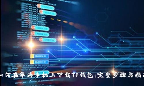 如何在华为手机上下载TP钱包：完整步骤与指南