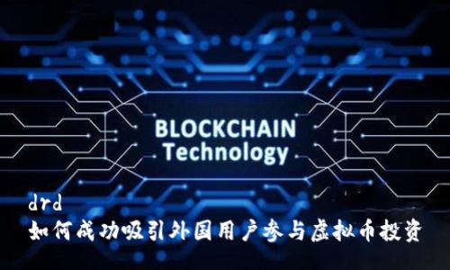 drd  
如何成功吸引外国用户参与虚拟币投资