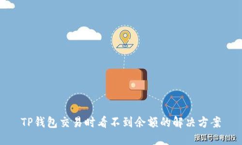 TP钱包交易时看不到余额的解决方案