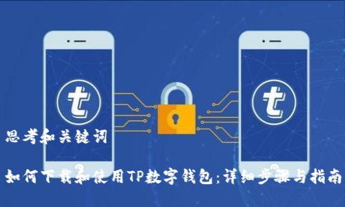 思考和关键词

如何下载和使用TP数字钱包：详细步骤与指南