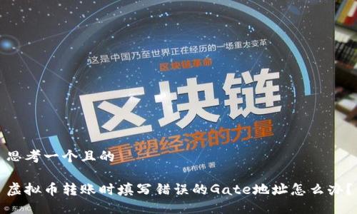 思考一个且的

虚拟币转账时填写错误的Gate地址怎么办？