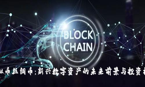 虚拟币丝绸币：新兴数字资产的未来前景与投资机会