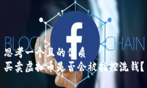 思考一个且的优质
买卖虚拟币是否会被指控洗钱？