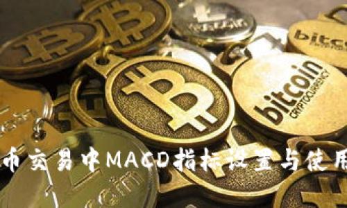 虚拟币交易中MACD指标设置与使用指南