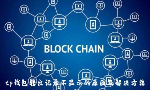   
tp钱包转出记录不显示的原因及解决方法