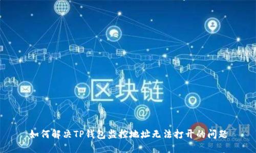 如何解决TP钱包监控地址无法打开的问题