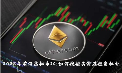 2023年前沿虚拟币JC：如何挖掘其潜在投资机会