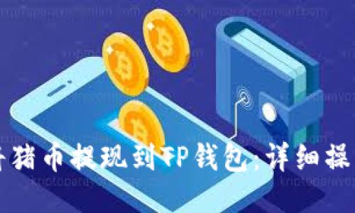 优质
如何将猪币提现到TP钱包：详细操作指南