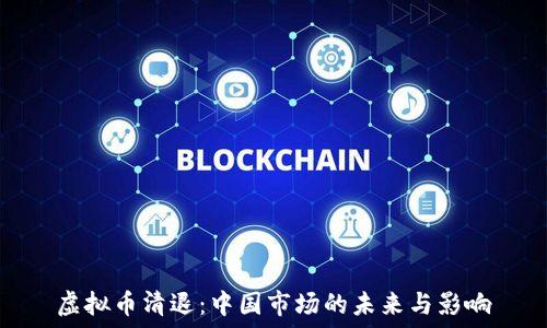   
虚拟币清退：中国市场的未来与影响