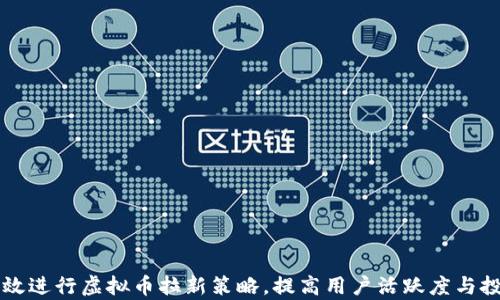 
如何有效进行虚拟币拉新策略，提高用户活跃度与投资决策