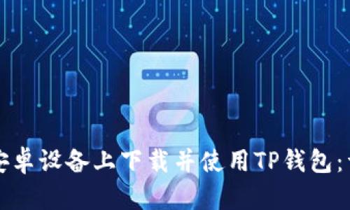 如何在安卓设备上下载并使用TP钱包：详细指南