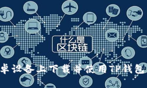 如何在安卓设备上下载并使用TP钱包：详细指南