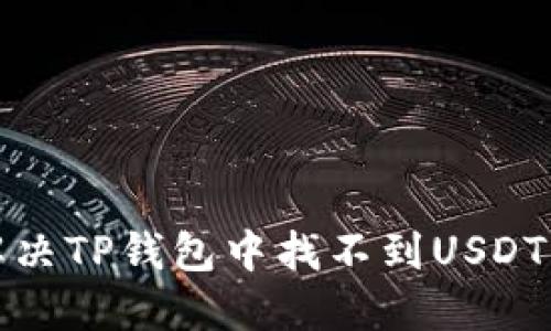 如何解决TP钱包中找不到USDT的问题