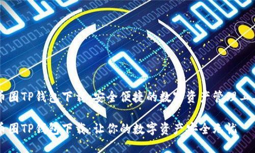 币圈TP钱包下载：安全便捷的数字资产管理工具

币圈TP钱包下载：让你的数字资产安全无忧