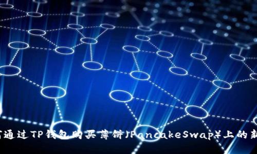 如何通过TP钱包购买薄饼（PancakeSwap）上的新币？
