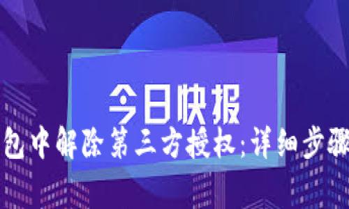 如何在TP钱包中解除第三方授权：详细步骤与注意事项
