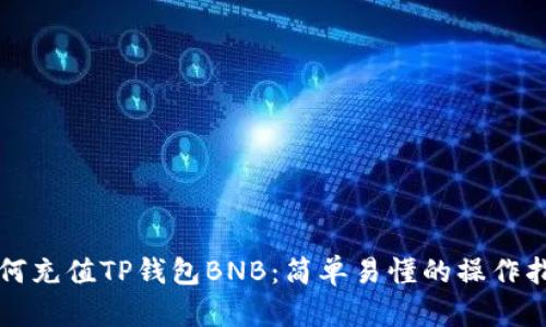 如何充值TP钱包BNB：简单易懂的操作指南
