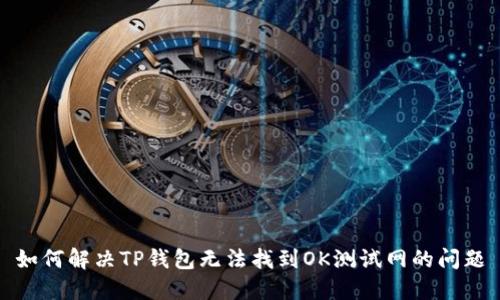 如何解决TP钱包无法找到OK测试网的问题