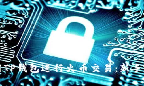 如何使用TP钱包进行火币交易：新手完全指南