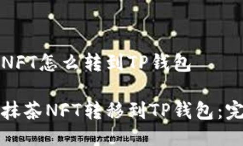 抹茶的NFT怎么转到TP钱包

如何将抹茶NFT转移到TP钱包：完整指南