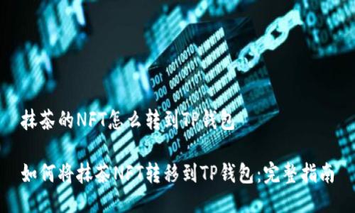 抹茶的NFT怎么转到TP钱包

如何将抹茶NFT转移到TP钱包：完整指南