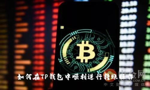 如何在TP钱包中顺利进行转账操作