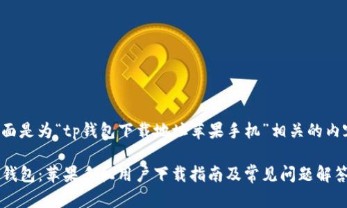 下面是为“tp钱包下载地址苹果手机”相关的内容。

TP钱包：苹果手机用户下载指南及常见问题解答