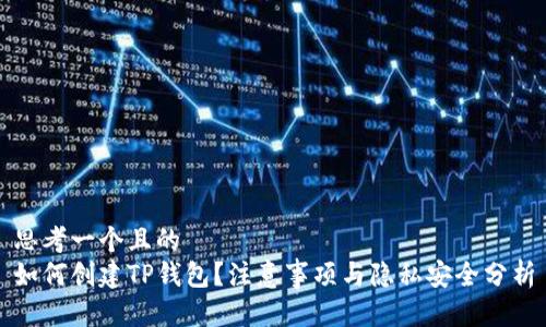思考一个且的  
如何创建TP钱包？注意事项与隐私安全分析