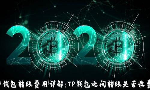 
TP钱包转账费用详解：TP钱包之间转账是否收费？