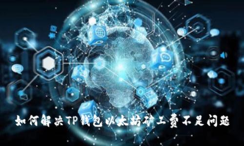 如何解决TP钱包以太坊矿工费不足问题