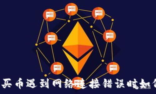   
TP钱包买币遇到网络连接错误时如何解决？