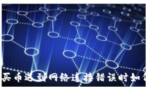  
TP钱包买币遇到网络连接错误时如何解决？