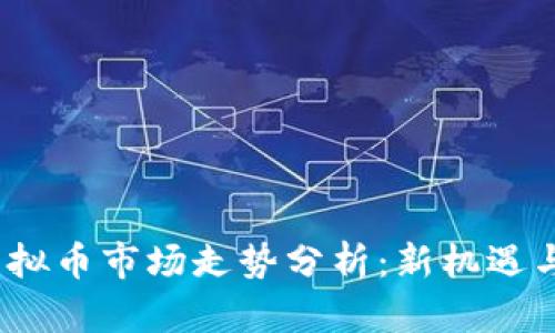 2024年虚拟币市场走势分析：新机遇与风险并存