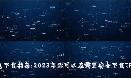 TP钱包下载指南：2023年你可以在哪里安全下载TP钱包？