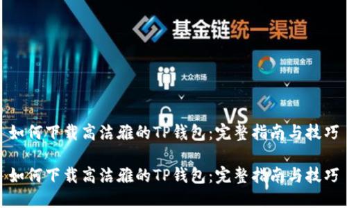 如何下载高洁雅的TP钱包：完整指南与技巧

如何下载高洁雅的TP钱包：完整指南与技巧