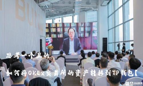思考一个且的

如何将OKEx交易所的资产转移到TP钱包？