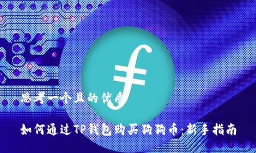 思考一个且的优质

如何通过TP钱包购买狗狗币：新手指南