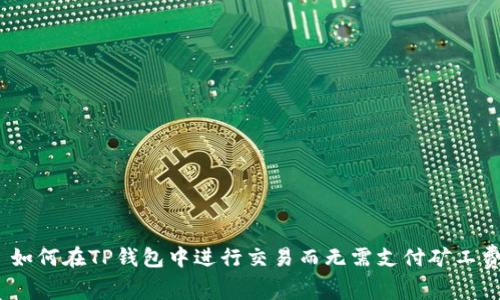 : 如何在TP钱包中进行交易而无需支付矿工费？