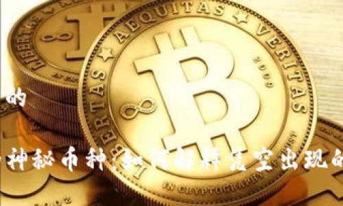 思考一个且的

TP钱包中的神秘币种：如何解释凭空出现的加密货币？