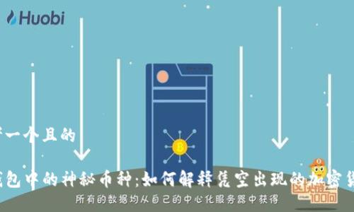 思考一个且的

TP钱包中的神秘币种：如何解释凭空出现的加密货币？