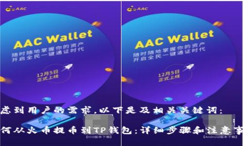 考虑到用户的需求，以下是及相关关键词：

如何从火币提币到TP钱包：详细步骤和注意事项