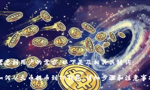 考虑到用户的需求，以下是及相关关键词：

如何从火币提币到TP钱包：详细步骤和注意事项