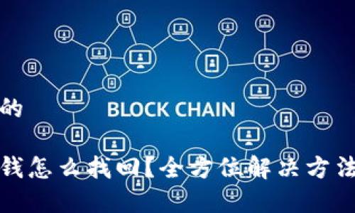思考一个且的

tp钱包转错钱怎么找回？全方位解决方法与注意事项