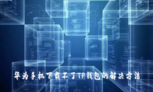 华为手机下载不了TP钱包的解决方法