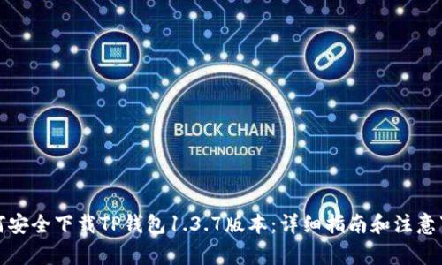如何安全下载TP钱包1.3.7版本：详细指南和注意事项