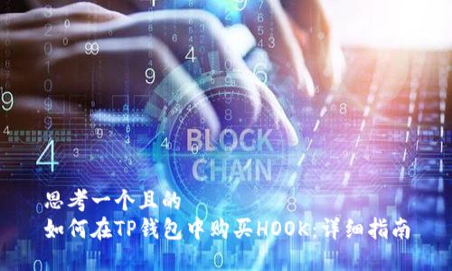 思考一个且的  
如何在TP钱包中购买HOOK：详细指南