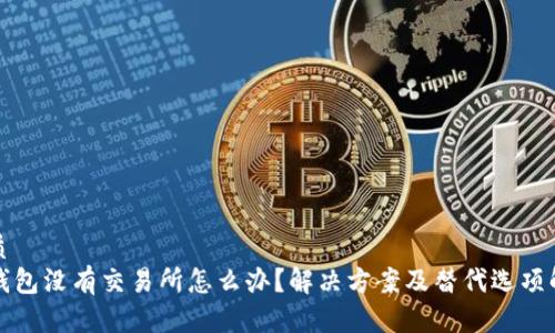 优质
TP钱包没有交易所怎么办？解决方案及替代选项解析