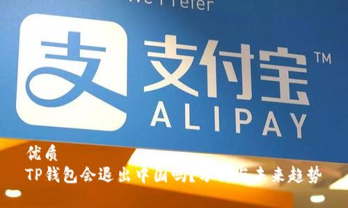 优质  
TP钱包会退出中国吗？分析与未来趋势